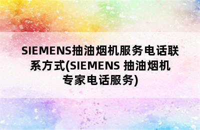 SIEMENS抽油烟机服务电话联系方式(SIEMENS 抽油烟机专家电话服务)